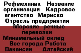 Рефмеханик › Название организации ­ Кадровое агентство "Мариско-2" › Отрасль предприятия ­ Морские, речные перевозки › Минимальный оклад ­ 1 - Все города Работа » Вакансии   . Алтайский край,Славгород г.